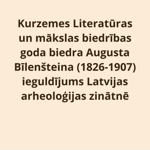 Kurzemes Literatūras un mākslas biedrības goda biedra Augusta Bīlenšteina (1826-1907) ieguldījums Latvijas arheoloģijas zinātnē