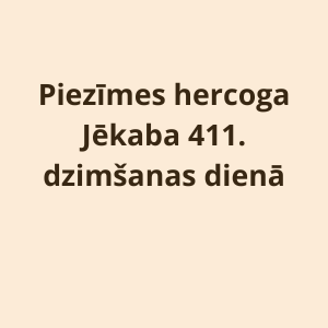 Piezīmes hercoga Jēkaba 411. dzimšanas dienā