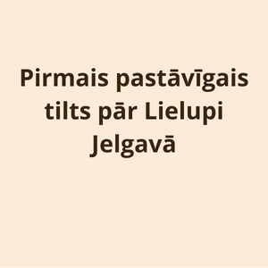 Pirmais pastāvīgais tilts pār Lielupi Jelgavā